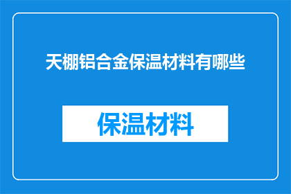 天棚铝合金保温材料有哪些(天棚铝合金保温材料的种类有哪些？)