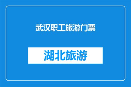 武汉职工旅游门票(武汉职工旅游门票是否可享受优惠？)