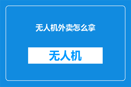 无人机外卖怎么拿(无人机外卖如何安全领取？)