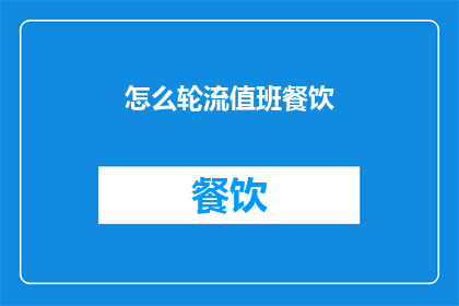 怎么轮流值班餐饮(如何合理安排轮流值班制度以保障餐饮服务的连续性和效率？)