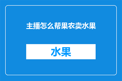 主播怎么帮果农卖水果(如何通过主播的力量帮助果农销售他们的水果？)