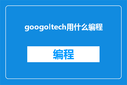 googoltech用什么编程(googoltech是什么编程技术？)