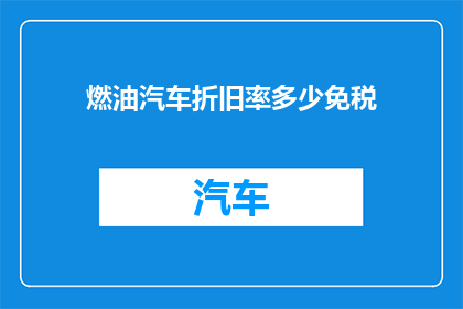 燃油汽车折旧率多少免税(燃油汽车的折旧率是多少？是否免税？)