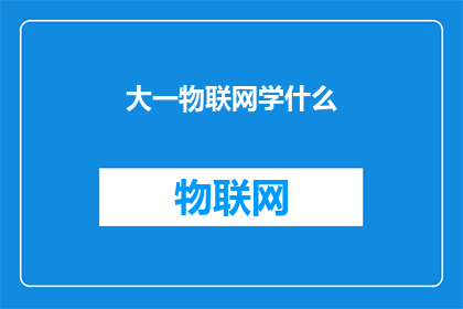 大一物联网学什么(大一新生应如何规划物联网课程学习路径？)