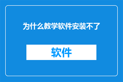 为什么教学软件安装不了(为什么教学软件无法顺利安装？)