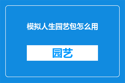 模拟人生园艺包怎么用(如何正确使用模拟人生园艺包？)