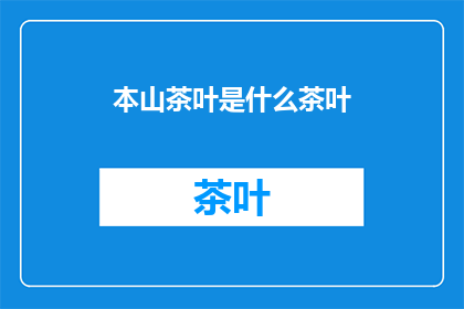 本山茶叶是什么茶叶(本山茶叶：一种独特的茶叶品种，您了解吗？)