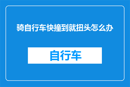 骑自行车快撞到就扭头怎么办(在骑自行车时，如果不慎即将撞到障碍物，该如何及时调整方向以避免碰撞？)
