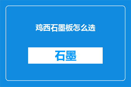鸡西石墨板怎么选(如何挑选鸡西石墨板？)
