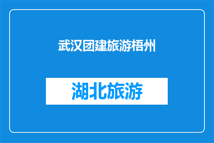 武汉团建旅游梧州(武汉团建旅游选择梧州作为目的地，是否合适？)