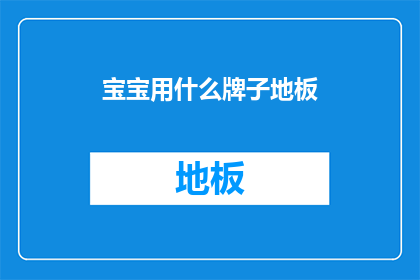 宝宝用什么牌子地板(宝宝应该选择哪种品牌的地板？)