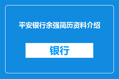 平安银行余强简历资料介绍(如何获取平安银行余强的个人简历资料？)