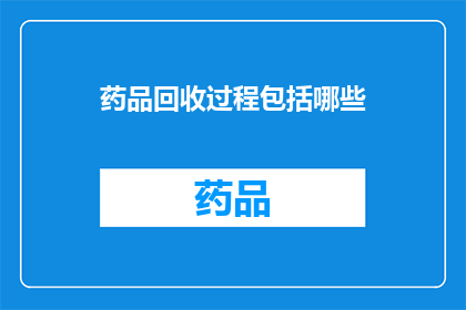 药品回收过程包括哪些(药品回收流程究竟包括哪些关键步骤？)