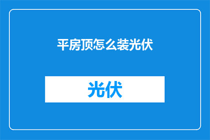 平房顶怎么装光伏(如何为平房顶安装光伏系统？)