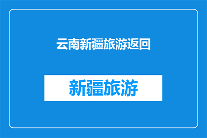 云南新疆旅游返回(您是否已经计划好前往云南和新疆的旅行？)