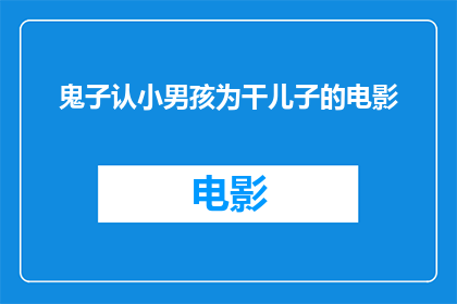 鬼子认小男孩为干儿子的电影(鬼子认小男孩为干儿子的电影是否真实存在？)