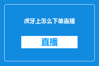 虎牙上怎么下单直播(如何在虎牙平台上成功下单并观看直播？)