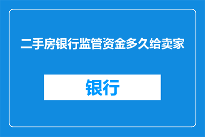 二手房银行监管资金多久给卖家(二手房交易中，银行监管资金多久能到账给卖家？)