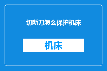 切断刀怎么保护机床(如何有效保护机床免受切断刀操作时的潜在损害？)
