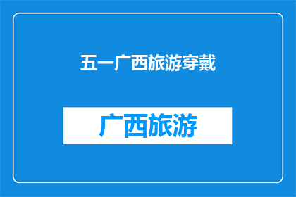 五一广西旅游穿戴(五一假期广西旅游，你应该如何着装？)