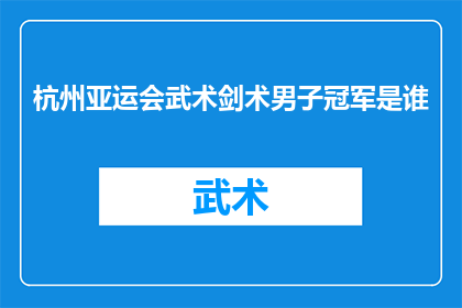 杭州亚运会武术剑术男子冠军是谁(杭州亚运会武术剑术男子冠军是谁？)