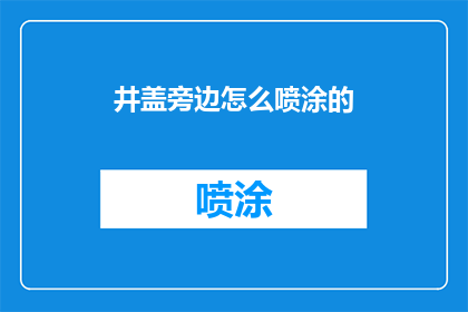 井盖旁边怎么喷涂的(井盖旁的喷涂之谜：如何进行有效且安全的喷涂作业？)