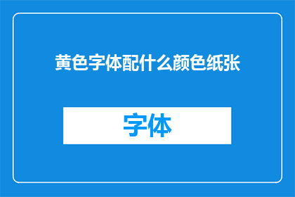 黄色字体配什么颜色纸张(黄色字体应搭配哪种颜色的纸张？)