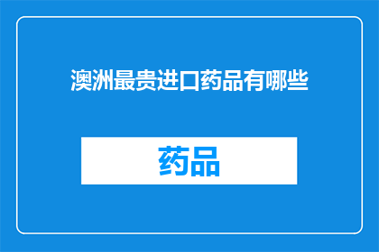 澳洲最贵进口药品有哪些(澳洲最昂贵的进口药品有哪些？)