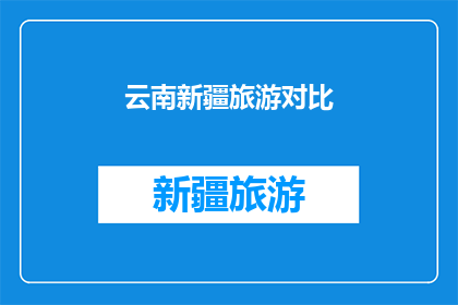 云南新疆旅游对比(云南与新疆：旅游目的地的异同对比分析)