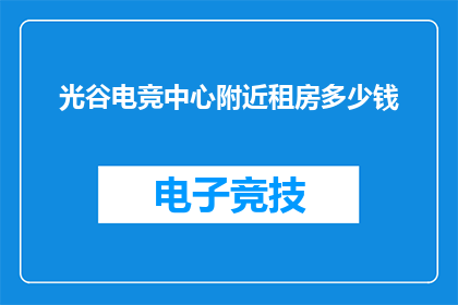 光谷电竞中心附近租房多少钱(光谷电竞中心附近租房价格是多少？)