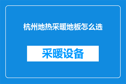 杭州地热采暖地板怎么选(如何为杭州的寒冷冬季选择适合的地热采暖地板？)