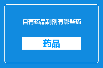 自有药品制剂有哪些药(自有药品制剂有哪些药？)