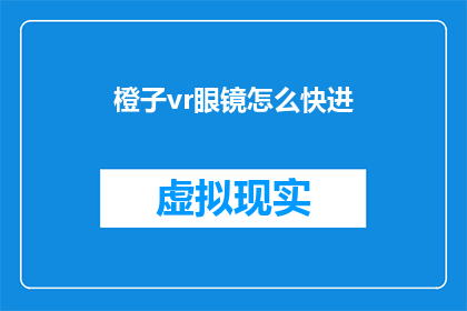 橙子vr眼镜怎么快进(如何快速操作橙子vr眼镜以实现快进功能？)