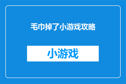 毛巾掉了小游戏攻略(如何玩转毛巾掉落小游戏？掌握这些技巧让你轻松过关)