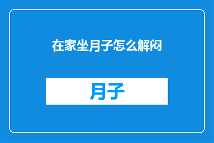 在家坐月子怎么解闷(在家坐月子期间，如何巧妙解闷？)