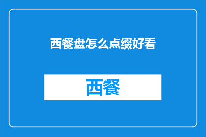 西餐盘怎么点缀好看(如何让西餐盘的点缀更加吸引人？)