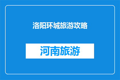 洛阳环城旅游攻略(洛阳环城旅游攻略：探索这座古城的迷人魅力，您准备好了吗？)