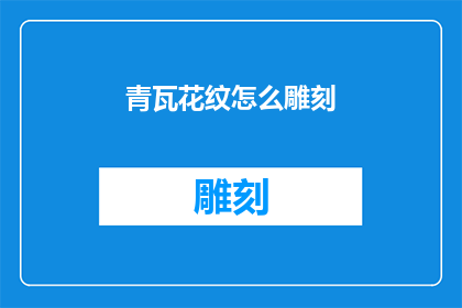 青瓦花纹怎么雕刻(如何雕刻青瓦上的花纹？)