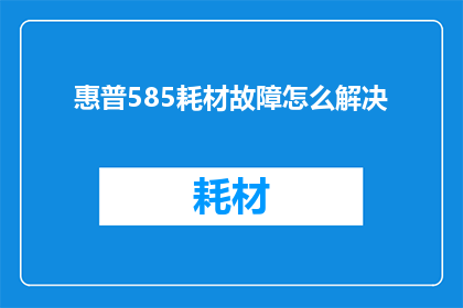 惠普585耗材故障怎么解决(惠普585打印机耗材故障如何解决？)