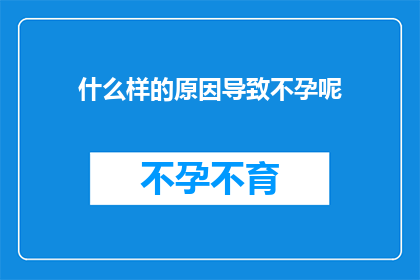 什么样的原因导致不孕呢(探究不孕之谜：是什么因素导致我们无法拥有自己的孩子？)