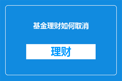 基金理财如何取消(如何取消基金理财计划？)