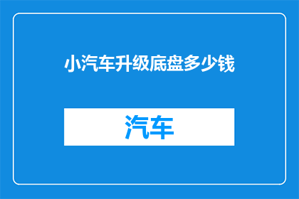 小汽车升级底盘多少钱(升级小汽车底盘需要多少钱？)
