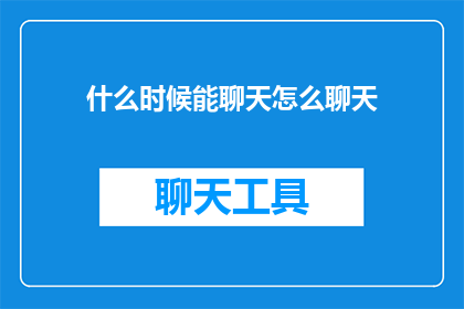 什么时候能聊天怎么聊天(何时能开启心灵对话？如何巧妙展开聊天的艺术？)