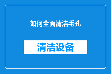 如何全面清洁毛孔(如何彻底清洁毛孔，以保持肌肤的清新与健康？)