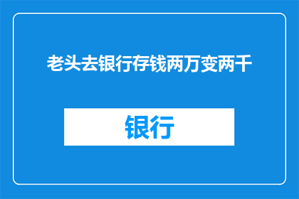 老头去银行存钱两万变两千(老头去银行存钱，为何金额从两万变为两千？)