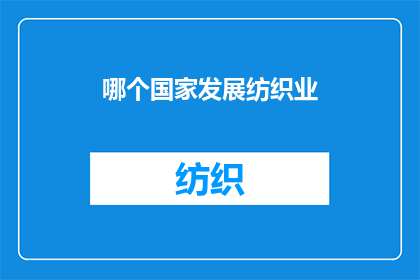 哪个国家发展纺织业(哪个国家在纺织业的发展上取得了显著成就？)