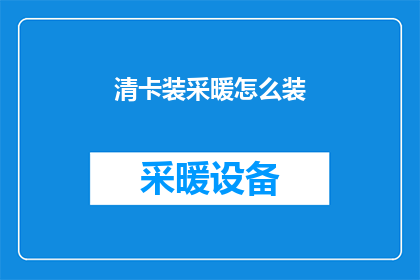 清卡装采暖怎么装(如何正确安装清卡装采暖系统？)