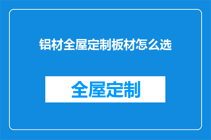 铝材全屋定制板材怎么选(如何挑选适合全屋定制的铝材板材？)