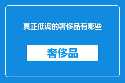 真正低调的奢侈品有哪些(哪些奢侈品真正低调？)