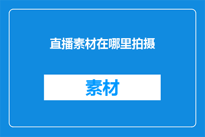 直播素材在哪里拍摄(直播素材的拍摄地点在哪里？)